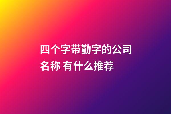 四个字带勤字的公司名称 有什么推荐-第1张-公司起名-玄机派